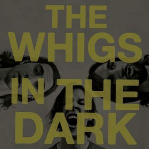 THE WHIGS > In The Dark