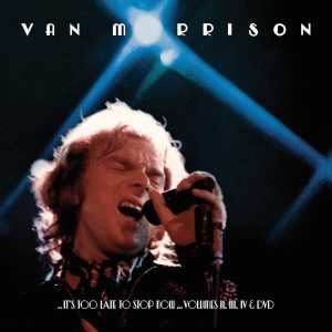 Van Morrison:  .. It’s Too Late To Stop Now … Volumes ll, lll, lV and DVD