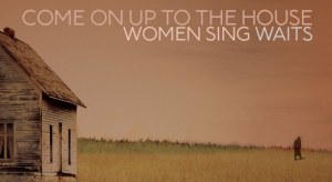 ‘Come On Up To The House: Women Sing Waits’ Is An Exemplary Tribute To Tom Waits